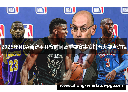 2025年NBA新赛季开赛时间及重要赛事安排五大要点详解 2025年NBA新赛季开赛时间及重要赛事安排五大要点详解