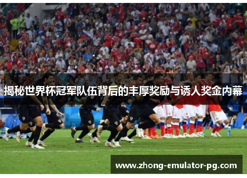 揭秘世界杯冠军队伍背后的丰厚奖励与诱人奖金内幕