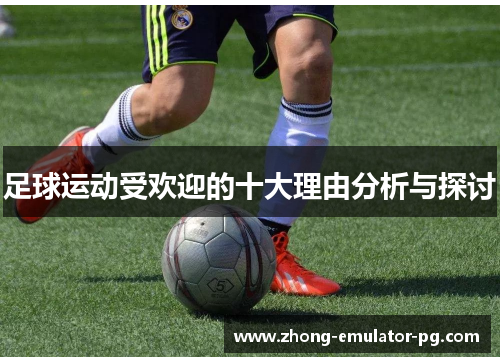 足球运动受欢迎的十大理由分析与探讨