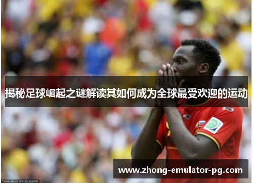 揭秘足球崛起之谜解读其如何成为全球最受欢迎的运动