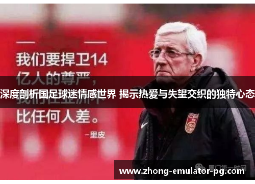 深度剖析国足球迷情感世界 揭示热爱与失望交织的独特心态 深度剖析国足球迷情感世界 揭示热爱与失望交织的独特心态