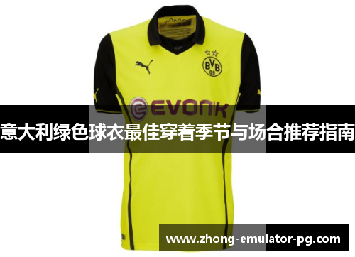 意大利绿色球衣最佳穿着季节与场合推荐指南 意大利绿色球衣最佳穿着季节与场合推荐指南