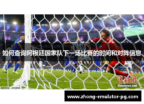 如何查询阿根廷国家队下一场比赛的时间和对阵信息 如何查询阿根廷国家队下一场比赛的时间和对阵信息