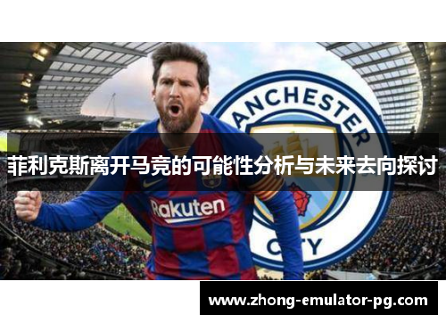 菲利克斯离开马竞的可能性分析与未来去向探讨 菲利克斯离开马竞的可能性分析与未来去向探讨