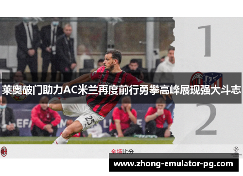 莱奥破门助力AC米兰再度前行勇攀高峰展现强大斗志