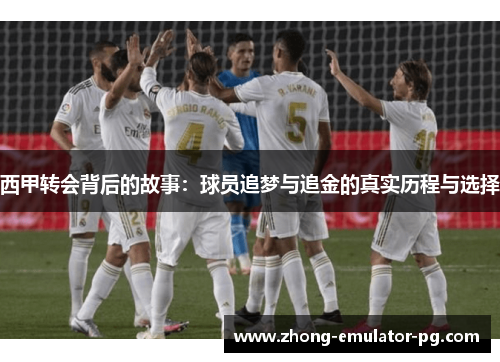 西甲转会背后的故事:球员追梦与追金的真实历程与选择 西甲转会背后的故事:球员追梦与追金的真实历程与选择