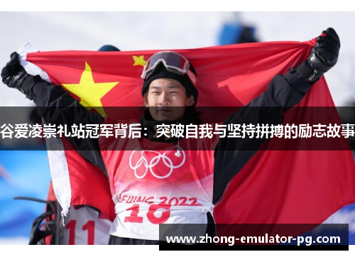 谷爱凌崇礼站冠军背后:突破自我与坚持拼搏的励志故事 谷爱凌崇礼站冠军背后:突破自我与坚持拼搏的励志故事
