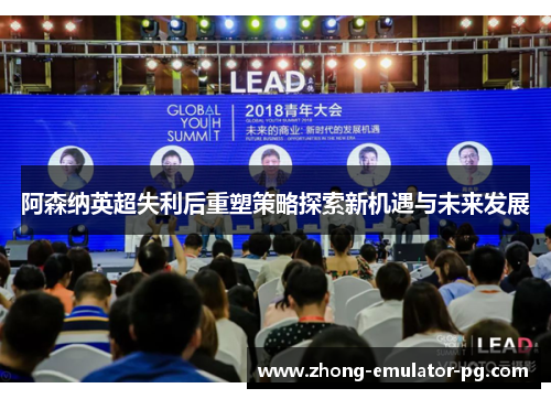 阿森纳英超失利后重塑策略探索新机遇与未来发展 阿森纳英超失利后重塑策略探索新机遇与未来发展