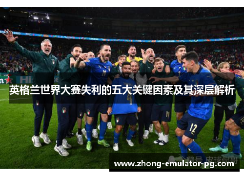 英格兰世界大赛失利的五大关键因素及其深层解析