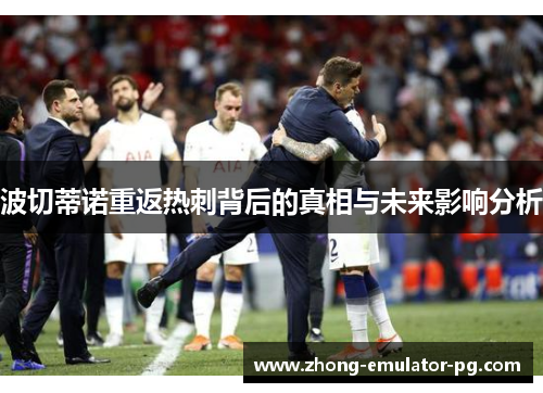 波切蒂诺重返热刺背后的真相与未来影响分析