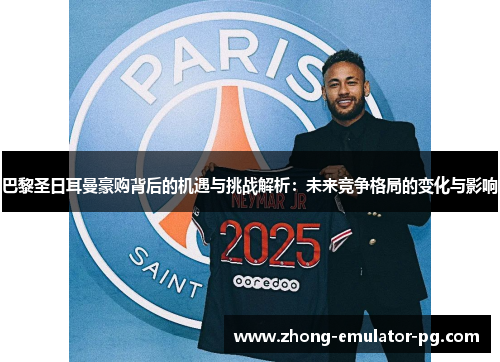 巴黎圣日耳曼豪购背后的机遇与挑战解析:未来竞争格局的变化与影响 巴黎圣日耳曼豪购背后的机遇与挑战解析:未来竞争格局的变化与影响