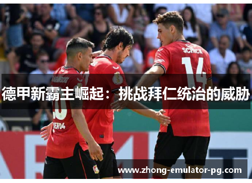 德甲新霸主崛起：挑战拜仁统治的威胁