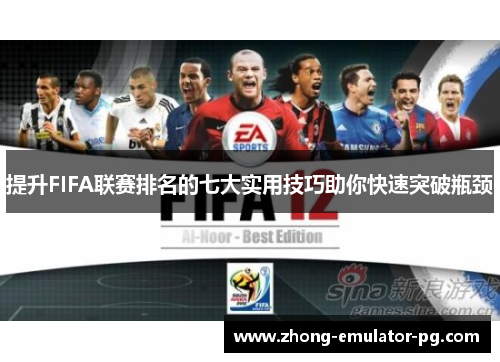提升FIFA联赛排名的七大实用技巧助你快速突破瓶颈