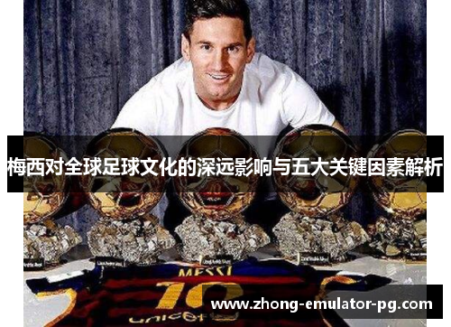 梅西对全球足球文化的深远影响与五大关键因素解析