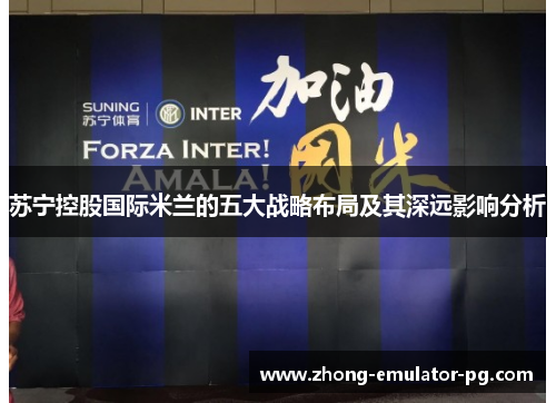 苏宁控股国际米兰的五大战略布局及其深远影响分析