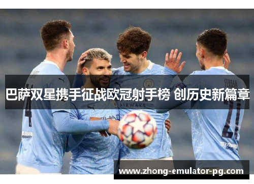 巴萨双星携手征战欧冠射手榜 创历史新篇章