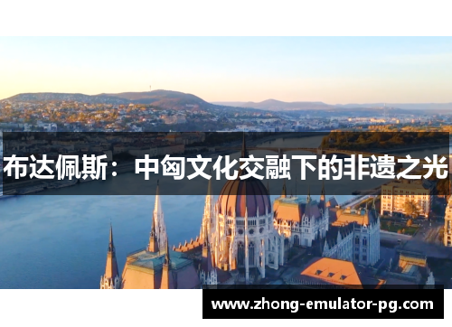 布达佩斯：中匈文化交融下的非遗之光