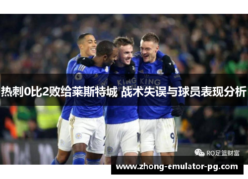 热刺0比2败给莱斯特城 战术失误与球员表现分析