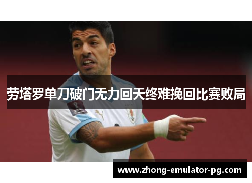 劳塔罗单刀破门无力回天终难挽回比赛败局