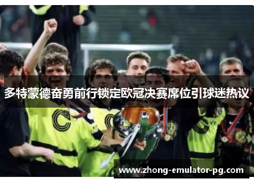 多特蒙德奋勇前行锁定欧冠决赛席位引球迷热议