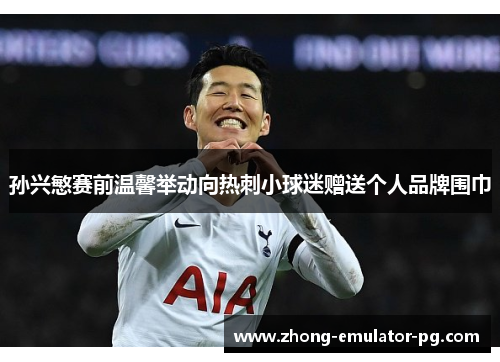 孙兴慜赛前温馨举动向热刺小球迷赠送个人品牌围巾