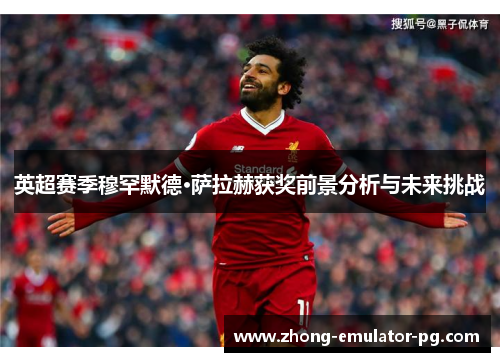 英超赛季穆罕默德·萨拉赫获奖前景分析与未来挑战