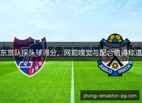 东京队探头球得分，网前嗅觉与配合值得称道